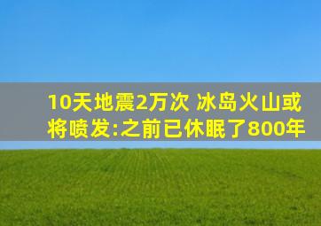 10天地震2万次 冰岛火山或将喷发:之前已休眠了800年